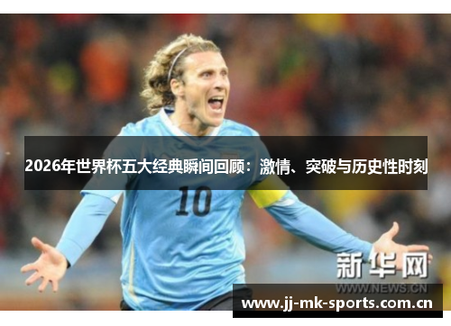 2026年世界杯五大经典瞬间回顾：激情、突破与历史性时刻