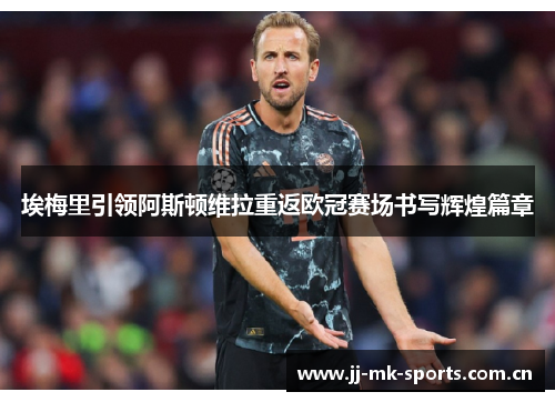 埃梅里引领阿斯顿维拉重返欧冠赛场书写辉煌篇章 埃梅里引领阿斯顿维拉重返欧冠赛场书写辉煌篇章